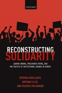 Reconstructing solidarity : labour unions, precarious work, and the politics of institutional change in Europe / First edition