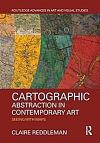 Cartographic Abstraction in Contemporary Art : Seeing with Maps (Hardcover)
