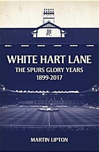 White Hart Lane : The Spurs Glory Years 1899-2017 (Hardcover)