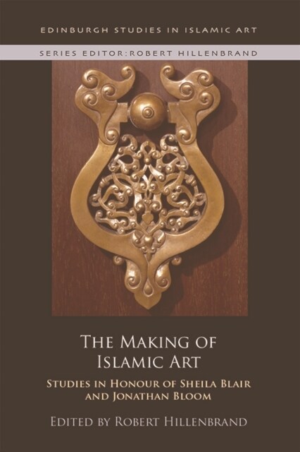 The Making of Islamic Art : Studies in Honour of Sheila Blair and Jonathan Bloom (Hardcover)