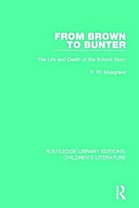 From Brown to Bunter : The Life and Death of the School Story (Paperback)