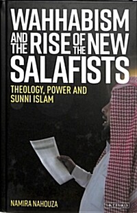 Wahhabism and the Rise of the New Salafists : Theology, Power and Sunni Islam (Hardcover)