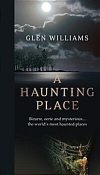 A Haunting Place: Bizarre, Eerie and Mysterious... the Worlds Most Haunted Places (Paperback)