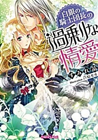 白銀の騎士團長の過剩な情愛 (ティアラ文庫) (文庫)