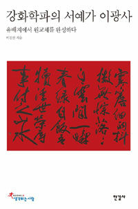 강화학파의 서예가 이광사: 유배지에서 원교체를 완성하다= Calligrapher Lee Gwang Sa of Kanghwa school : the Wonkyo typeface completed in exile