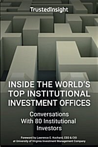 Inside the Worlds Top Institutional Investment Offices: Conversations with 80 Institutional Investors (Paperback)
