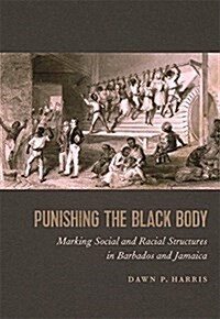 Punishing the Black Body: Marking Social and Racial Structures in Barbados and Jamaica (Hardcover)