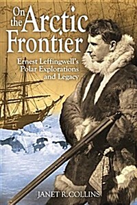 On the Arctic Frontier: Ernest Leffingwells Polar Explorations and Legacy (Paperback)