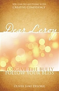 Dear Leroy: Forgive the Bully. Follow Your Bliss. (Paperback)