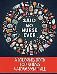 Said No Nurse Ever: A Coloring Book for Nurses Whove Seen It All (Paperback)