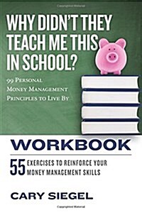 Why Didnt They Teach Me This in School? Workbook: 99 Personal Money Management Principles to Live by (Paperback)