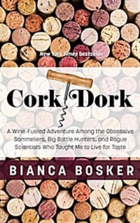 Cork Dork: A Wine-Fueled Adventure Among the Obsessive Sommeliers, Big Bottle Hunters, and Rogue Scientists Who Taught Me to Live (Hardcover)