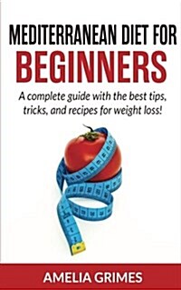 Mediterranean Diet for Beginners: A Complete Guide with the Best Tips, Tricks, and Recipes for Weight Loss (Paperback)