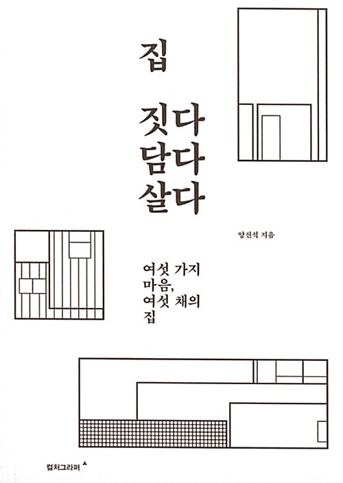 집 짓다 담다 살다 : 여섯 가지 마음, 여섯 채의 집