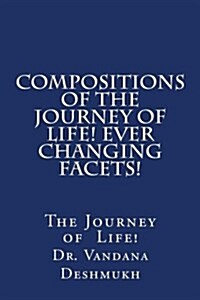 Compositions of the Journey of Life! Ever Changing Facets!: The Journey of Life (Paperback)