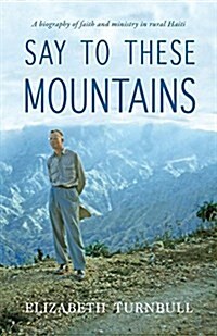 Say to These Mountains: A Biography of Faith and Ministry in Rural Haiti (Paperback)