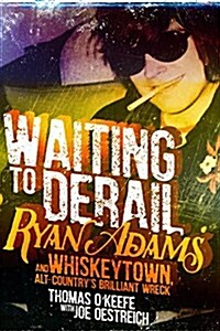 Waiting to Derail: Ryan Adams and Whiskeytown, Alt-Countrys Brilliant Wreck (Hardcover)