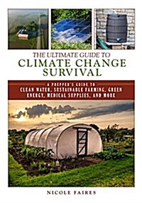 The Ultimate Guide to Climate Change Survival: A Preppers Guide to Clean Water, Sustainable Farming, Green Energy, Medical Supplies, and More (Paperback)