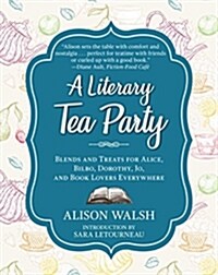 A Literary Tea Party: Blends and Treats for Alice, Bilbo, Dorothy, Jo, and Book Lovers Everywhere (Hardcover)