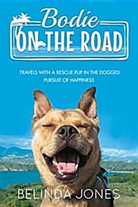 Bodie on the Road: Travels with a Rescue Pup in the Dogged Pursuit of Happiness (Hardcover)