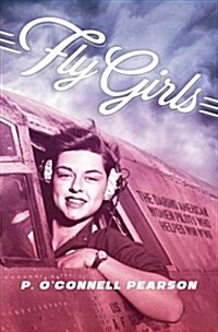Fly Girls: The Daring American Women Pilots Who Helped Win WWII (Paperback)
