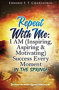 Repeat with Me: I Am (Inspiring, Aspiring & Motivating) Success Every Moment: In the Spring! (Hardcover)