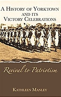 A History of Yorktown and Its Victory Celebrations: Revival to Patriotism (Hardcover)