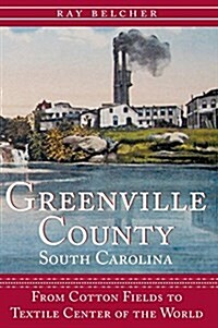 Greenville County, South Carolina: From Cotton Fields to Textile Center of the World (Hardcover)