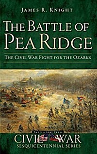 The Battle of Pea Ridge: The Civil War Fight for the Ozarks (Hardcover)