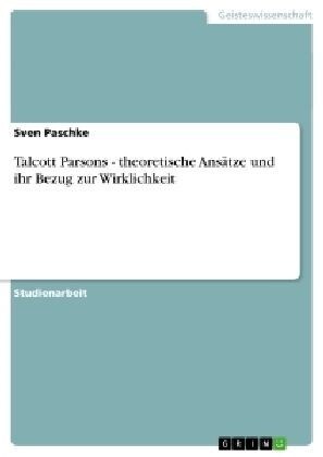 Talcott Parsons - theoretische Ans?ze und ihr Bezug zur Wirklichkeit (Paperback)