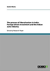 The Process of Liberalization in India: Foreign Direct Investment and the Indian Auto Industry (Paperback)