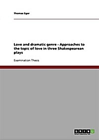 Love and Dramatic Genre - Approaches to the Topic of Love in Three Shakespearean Plays (Paperback)