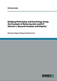 Bridging Philosophy and Psychology Using the Example of Behaviourism and B.F. Skinners Beyond Freedom and Dignity (Paperback)