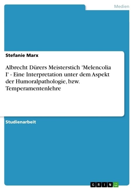 Albrecht D?ers Meisterstich Melencolia I - Eine Interpretation unter dem Aspekt der Humoralpathologie, bzw. Temperamentenlehre (Paperback)