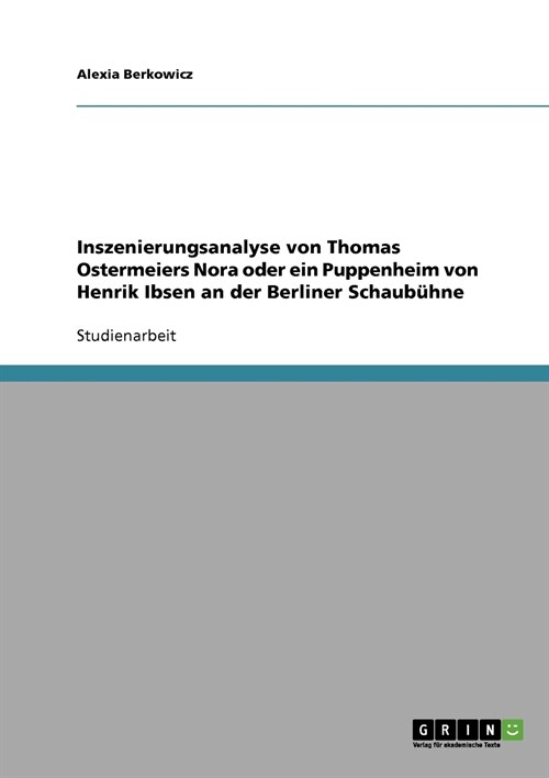 Inszenierungsanalyse von Thomas Ostermeiers Nora oder ein Puppenheim von Henrik Ibsen an der Berliner Schaub?ne (Paperback)