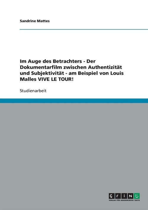Im Auge des Betrachters - Der Dokumentarfilm zwischen Authentizit? und Subjektivit? - am Beispiel von Louis Malles VIVE LE TOUR! (Paperback)