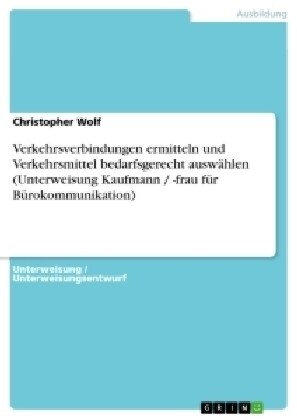 Verkehrsverbindungen ermitteln und Verkehrsmittel bedarfsgerecht ausw?len (Unterweisung Kaufmann / -frau f? B?okommunikation) (Paperback)