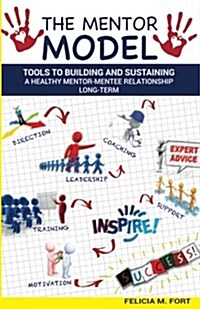 The Mentor Model: Tools to Building and Sustaining a Healthy Mentor-Mentee Relationship Long-Term (Paperback)