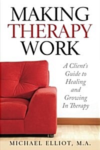 Making Therapy Work: A Clients Guide to Healing and Growing in Therapy (Paperback)