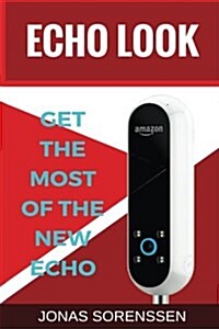 Amazon Echo Look: Discover the New Echo, Get the Most It and Master Your Style in a Simple Way (Paperback)