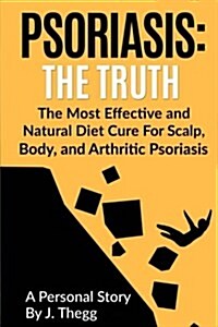 Psoriasis: The Truth: The Most Effective and Natural Diet Cure for Scalp, Body, and Arthritic Psoriasis (Paperback)