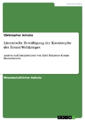 Literarische Bew?tigung der Katastrophe des Ersten Weltkrieges: Analyse und Interpretation von Edlef K?pens Roman Heeresbericht (Paperback)