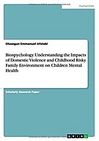 Biospychology. Understanding the Impacts of Domestic Violence and Childhood Risky Family Environment on Children Mental Health (Paperback)