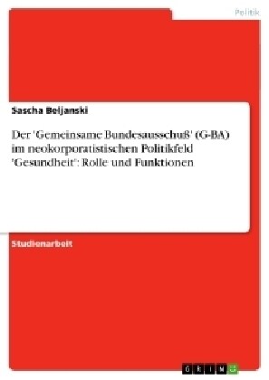 Der Gemeinsame Bundesausschu? (G-BA) im neokorporatistischen Politikfeld Gesundheit: Rolle und Funktionen (Paperback)