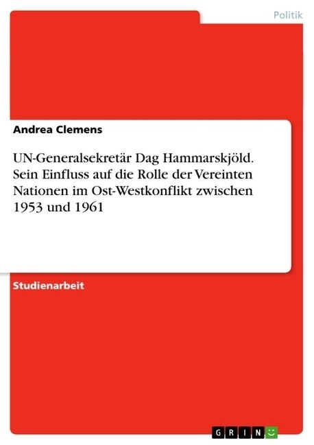 UN-Generalsekret? Dag Hammarskj?d. Sein Einfluss auf die Rolle der Vereinten Nationen im Ost-Westkonflikt zwischen 1953 und 1961 (Paperback)