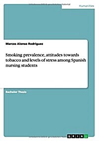 Smoking Prevalence, Attitudes Towards Tobacco and Levels of Stress Among Spanish Nursing Students (Paperback)