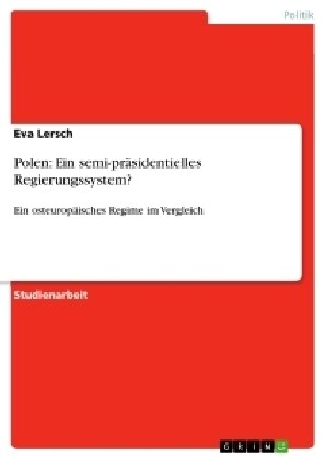 Polen: Ein semi-pr?identielles Regierungssystem?: Ein osteurop?sches Regime im Vergleich (Paperback)