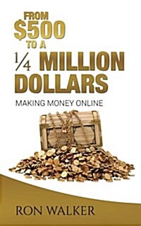 $500 to a 1/4 Million Dollars: Making Money Online (Paperback)