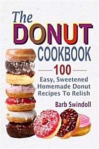 The Donut Cookbook: 100 Easy, Sweetened Homemade Donut Recipes to Relish (Paperback)
