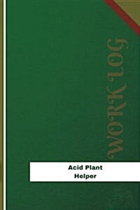 Acid Plant Helper Work Log: Work Journal, Work Diary, Log - 120 Pages, 6 X 9 Inches (Paperback)